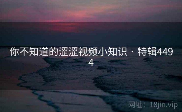 你不知道的涩涩视频小知识 · 特辑4494