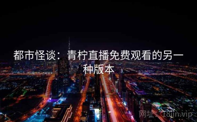 都市怪谈：青柠直播免费观看的另一种版本
