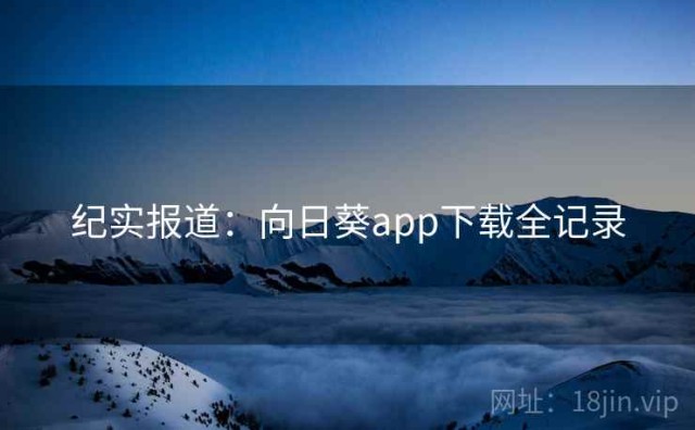 纪实报道：向日葵app下载全记录