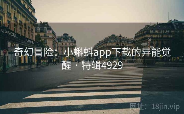 奇幻冒险：小蝌蚪app下载的异能觉醒 · 特辑4929