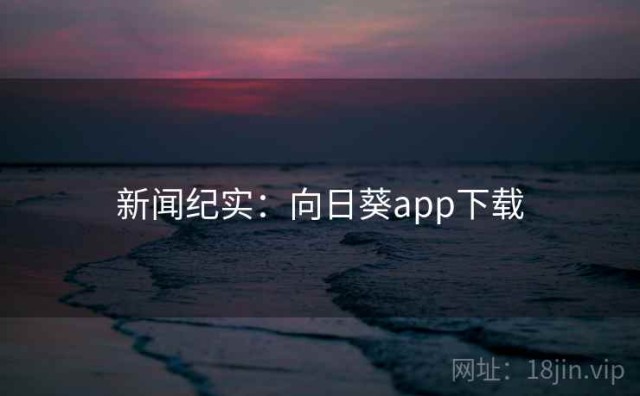 新闻纪实：向日葵app下载
