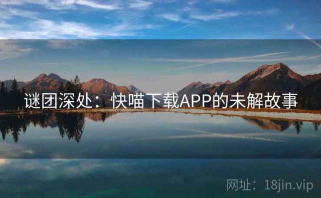 谜团深处：快喵下载APP的未解故事