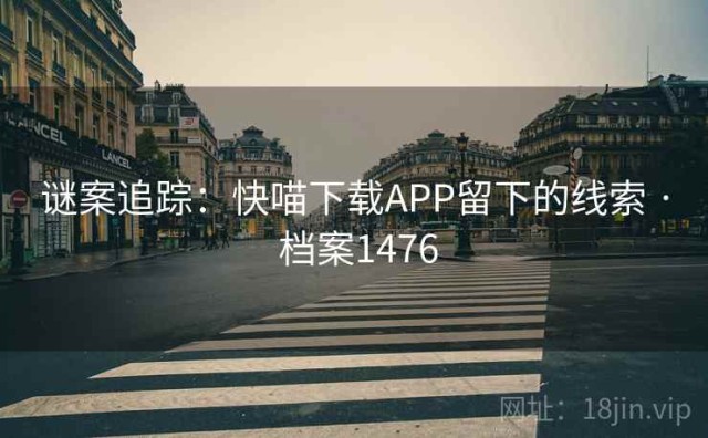 谜案追踪：快喵下载APP留下的线索 · 档案1476