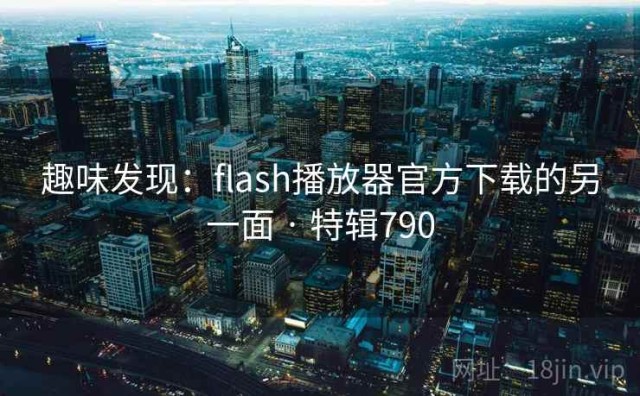 趣味发现：flash播放器官方下载的另一面 · 特辑790