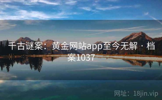 千古谜案：黄金网站app至今无解 · 档案1037