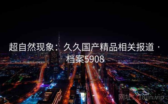 超自然现象：久久国产精品相关报道 · 档案5908