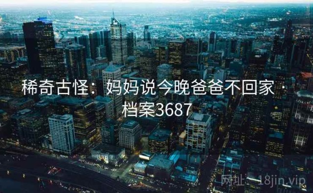 稀奇古怪：妈妈说今晚爸爸不回家 · 档案3687