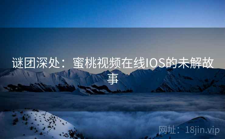 谜团深处：蜜桃视频在线IOS的未解故事