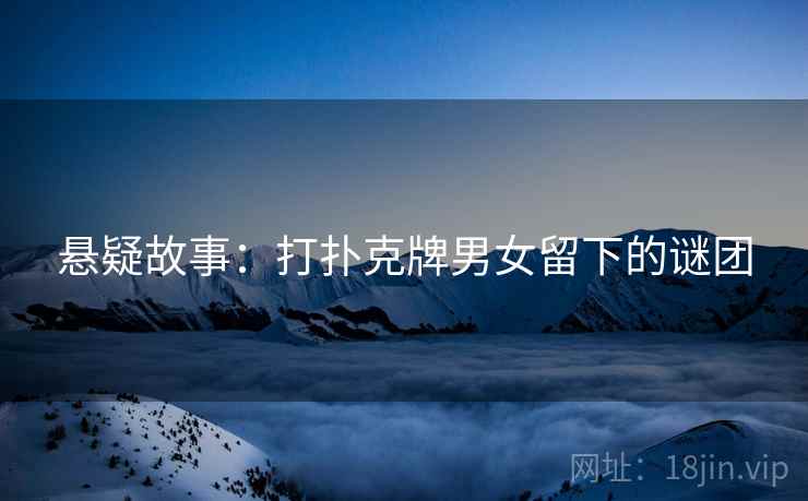 悬疑故事：打扑克牌男女留下的谜团
