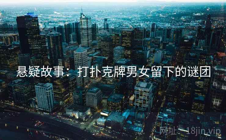 悬疑故事：打扑克牌男女留下的谜团