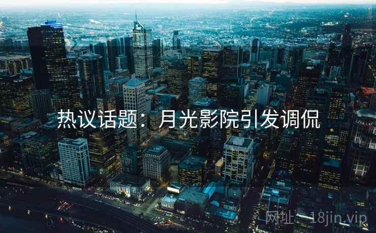 热议话题：月光影院引发调侃