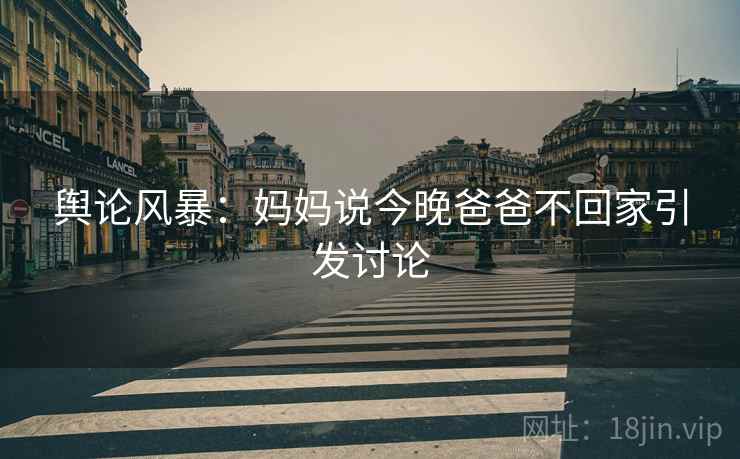 舆论风暴：妈妈说今晚爸爸不回家引发讨论