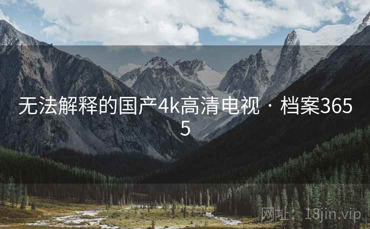 无法解释的国产4k高清电视 · 档案3655