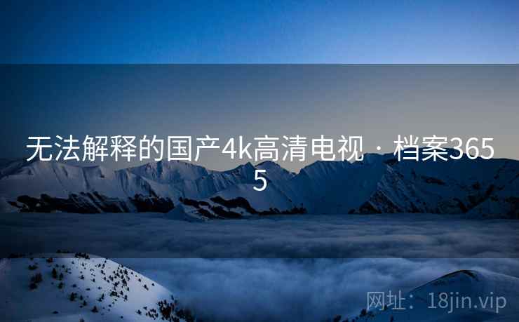 无法解释的国产4k高清电视 · 档案3655