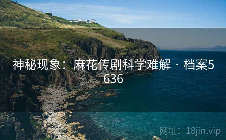 神秘现象：麻花传剧科学难解 · 档案5636