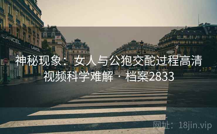 神秘现象：女人与公狍交酡过程高清视频科学难解 · 档案2833
