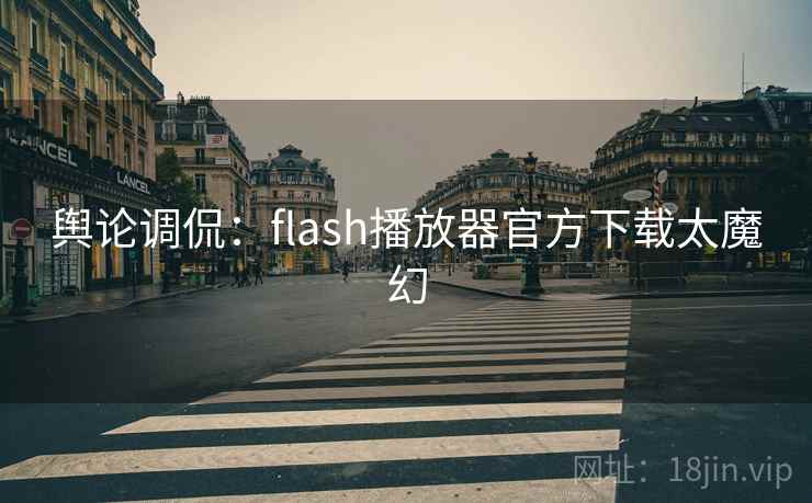 舆论调侃：flash播放器官方下载太魔幻