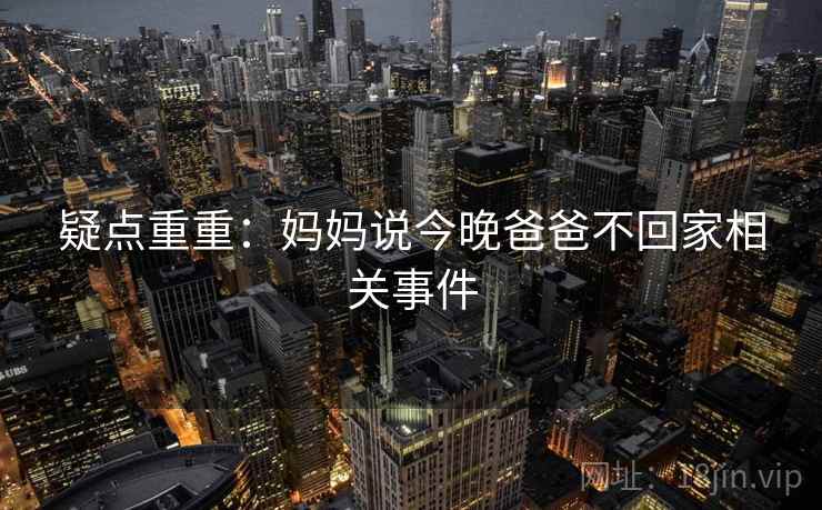 疑点重重：妈妈说今晚爸爸不回家相关事件