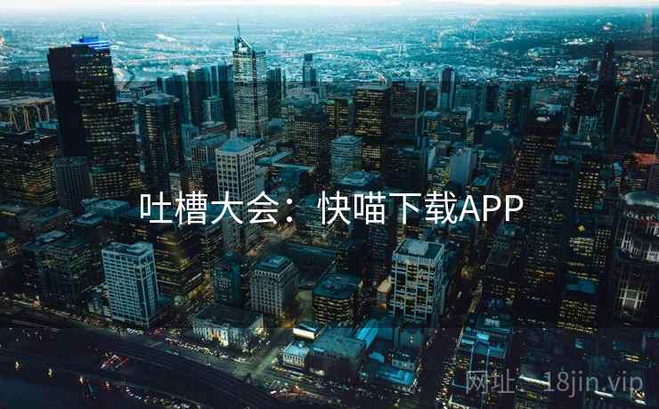 吐槽大会：快喵下载APP