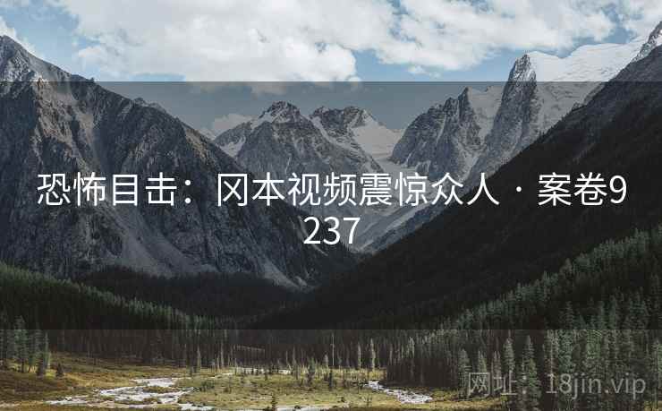 恐怖目击：冈本视频震惊众人 · 案卷9237