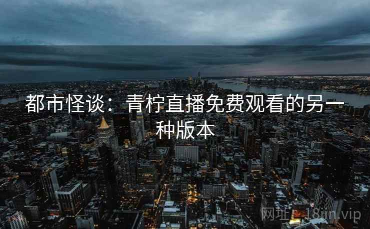 都市怪谈：青柠直播免费观看的另一种版本