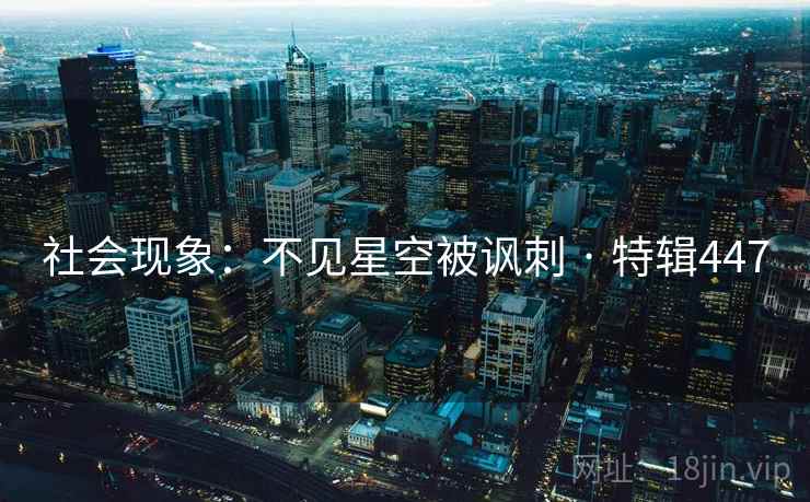 社会现象：不见星空被讽刺 · 特辑447