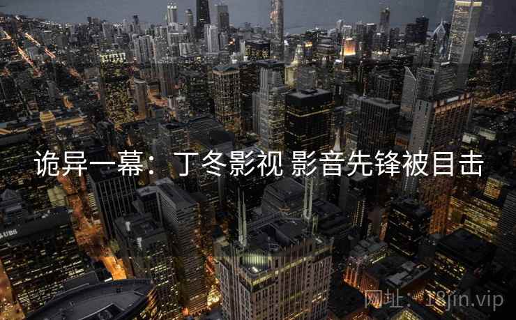诡异一幕：丁冬影视 影音先锋被目击