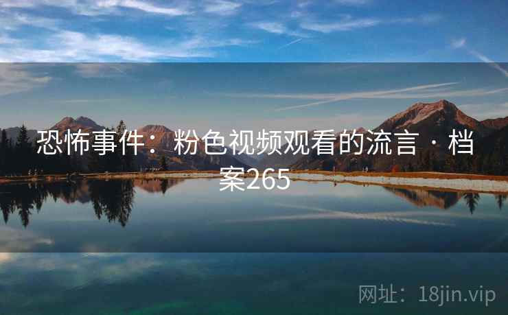 恐怖事件：粉色视频观看的流言 · 档案265