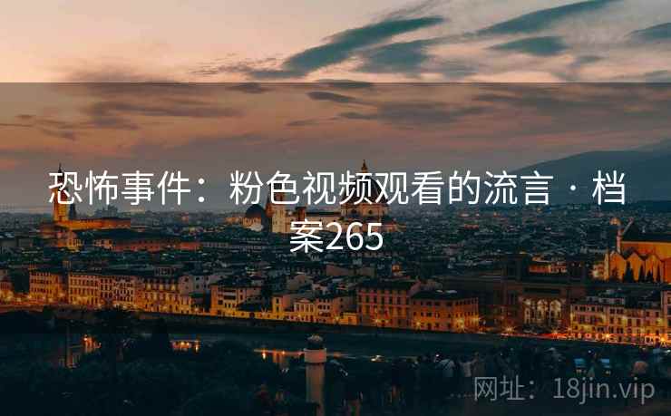 恐怖事件：粉色视频观看的流言 · 档案265