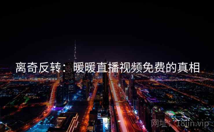 离奇反转：暖暖直播视频免费的真相