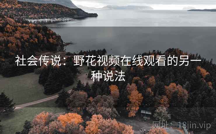 社会传说：野花视频在线观看的另一种说法