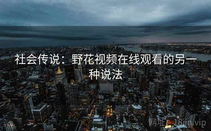 社会传说：野花视频在线观看的另一种说法