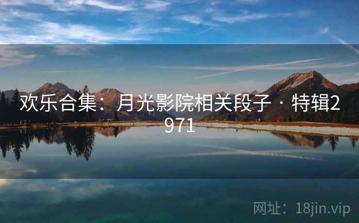 欢乐合集：月光影院相关段子 · 特辑2971