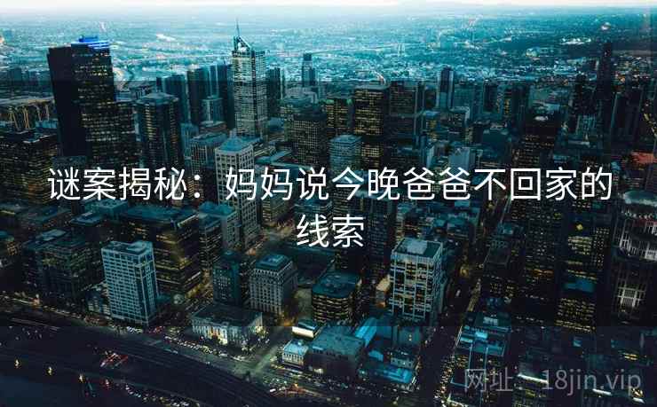 谜案揭秘：妈妈说今晚爸爸不回家的线索