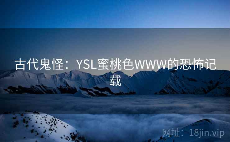 古代鬼怪：YSL蜜桃色WWW的恐怖记载