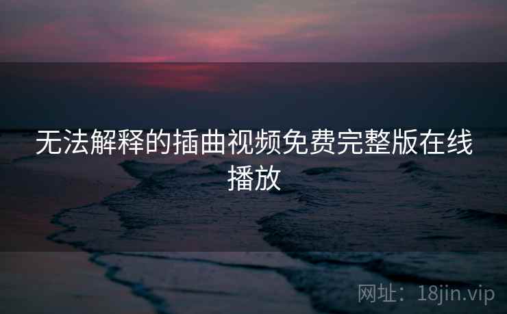 无法解释的插曲视频免费完整版在线播放