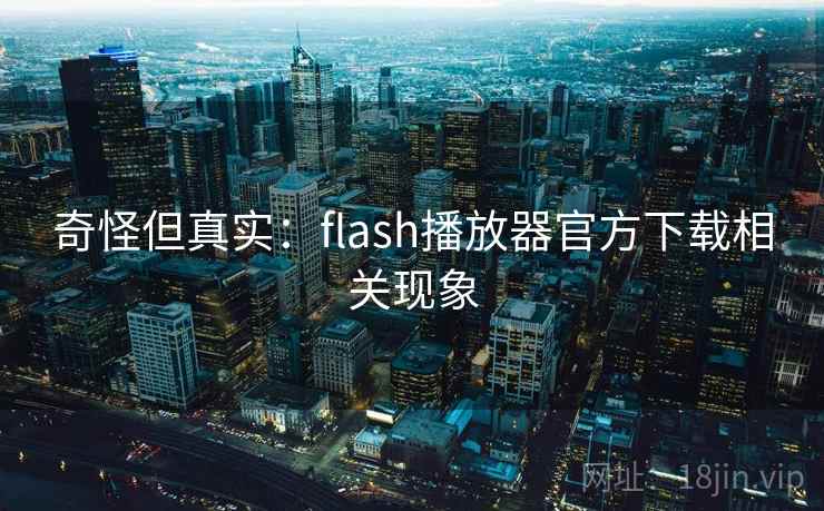 奇怪但真实：flash播放器官方下载相关现象