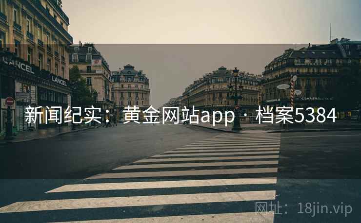 新闻纪实:黄金网站app · 档案5384 新闻纪实:黄金网站app · 档案5384