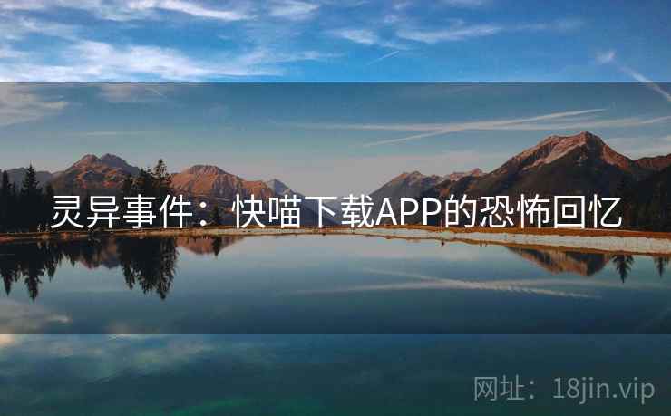 灵异事件：快喵下载APP的恐怖回忆