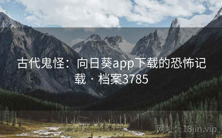 古代鬼怪：向日葵app下载的恐怖记载 · 档案3785
