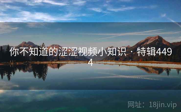 你不知道的涩涩视频小知识 · 特辑4494 你不知道的涩涩视频小知识 · 特辑4494