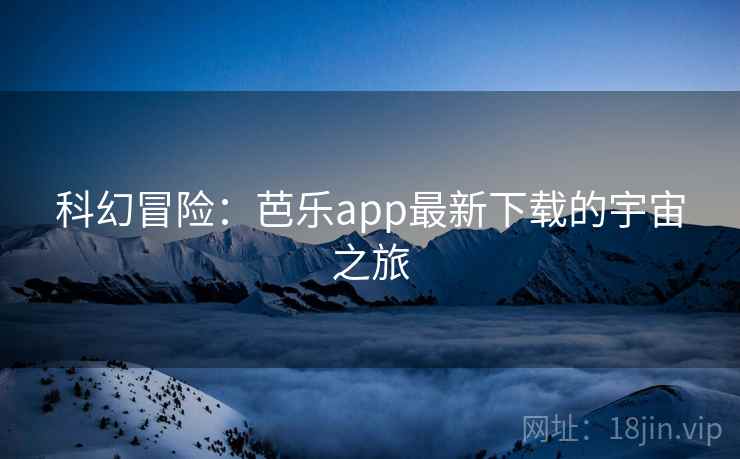 科幻冒险：芭乐app最新下载的宇宙之旅