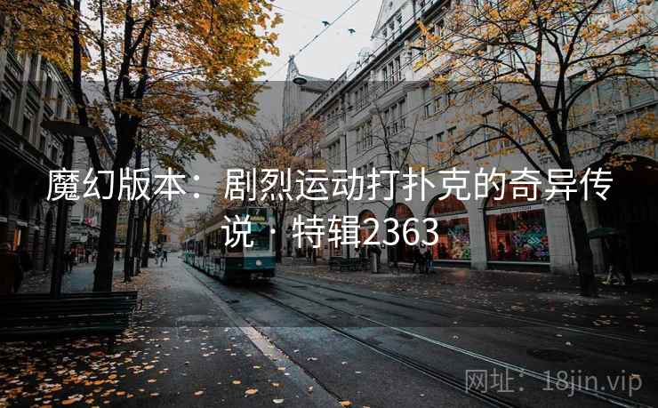 魔幻版本：剧烈运动打扑克的奇异传说 · 特辑2363
