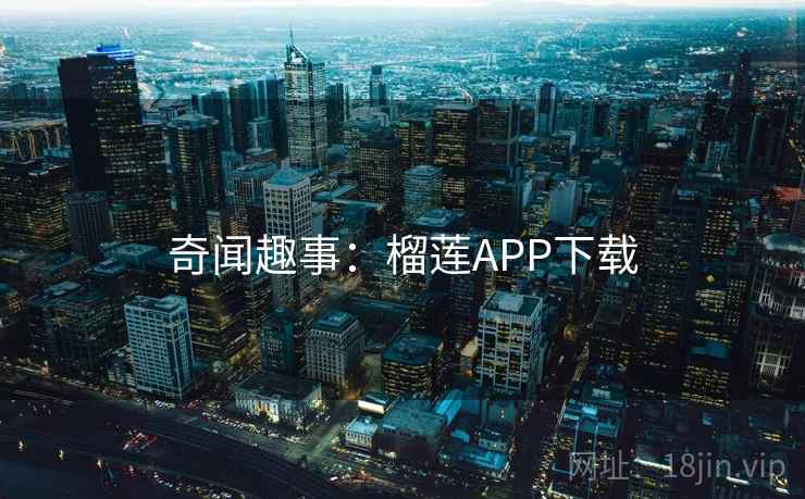奇闻趣事:榴莲APP下载 奇闻趣事:榴莲APP下载