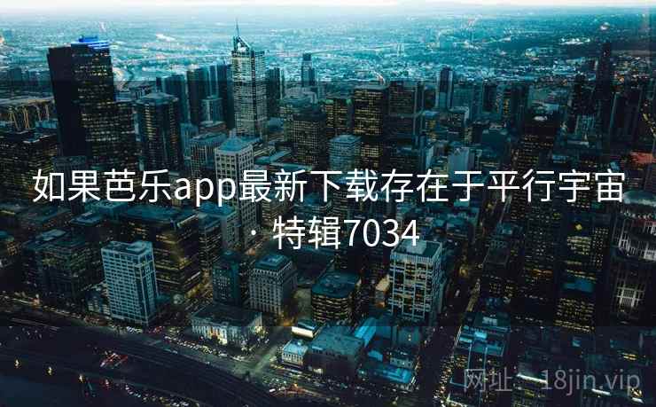 如果芭乐app最新下载存在于平行宇宙 · 特辑7034 如果芭乐app最新下载存在于平行宇宙 · 特辑7034