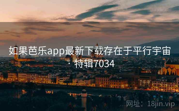 如果芭乐app最新下载存在于平行宇宙 · 特辑7034 如果芭乐app最新下载存在于平行宇宙 · 特辑7034