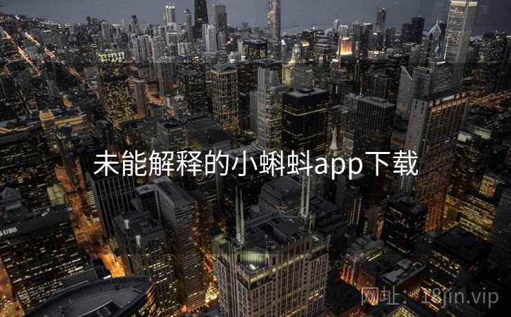 未能解释的小蝌蚪app下载 未能解释的小蝌蚪app下载