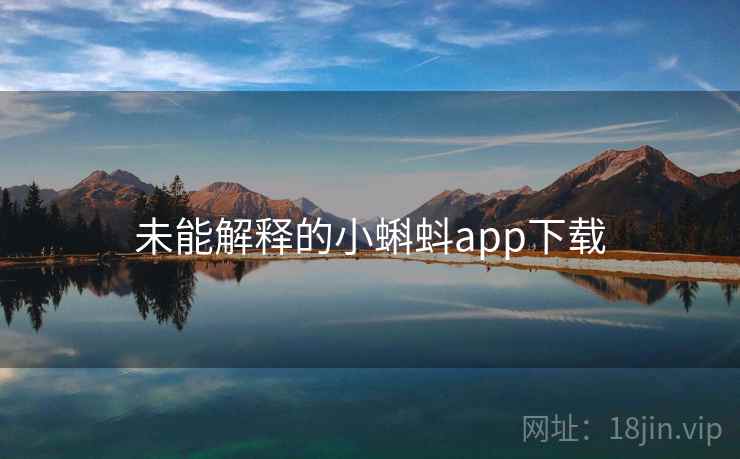 未能解释的小蝌蚪app下载 未能解释的小蝌蚪app下载