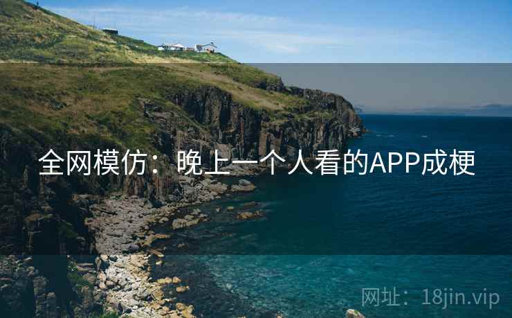 全网模仿:晚上一个人看的APP成梗 全网模仿:晚上一个人看的APP成梗