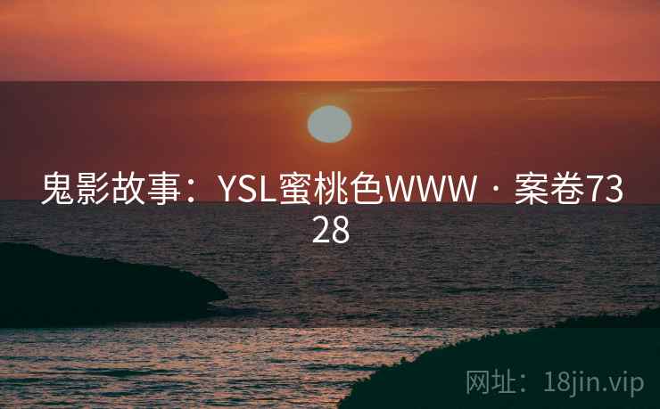 鬼影故事：YSL蜜桃色WWW · 案卷7328